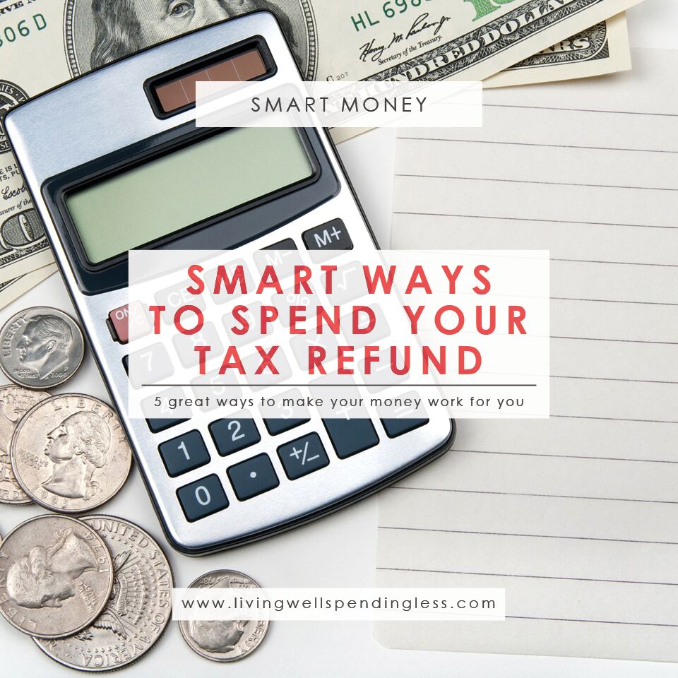 5 Smart Ways To Spend Your Tax Refund - Living Well Spending Less®