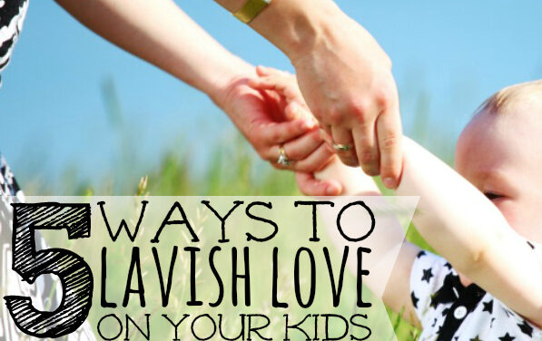 5 Ways to Lavish Love on Your Kids